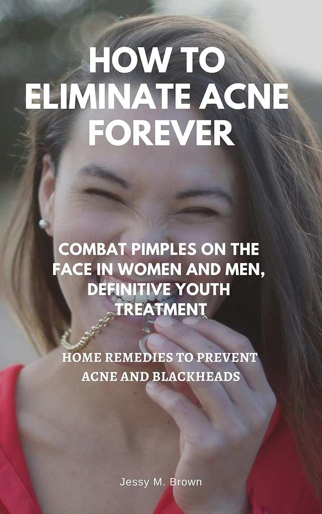 ELIMINATE ACNE FOREVER: THE FACE IN WOMEN AND MEN, DEFINITIVE JUVENILE TREATMENT ACNE AND BLACKHEADS