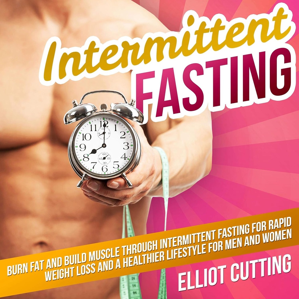 Intermittent Fasting: Burn Fat and Build Muscle Through Intermittent Fasting for Rapid Kilo Kaybı ve Erkekler ve Kadınlar Için Bir Sağlık Yaşam Tarzı: 101 Sağlık Ve Beslenme Clarity Guide Serisi, Book 1