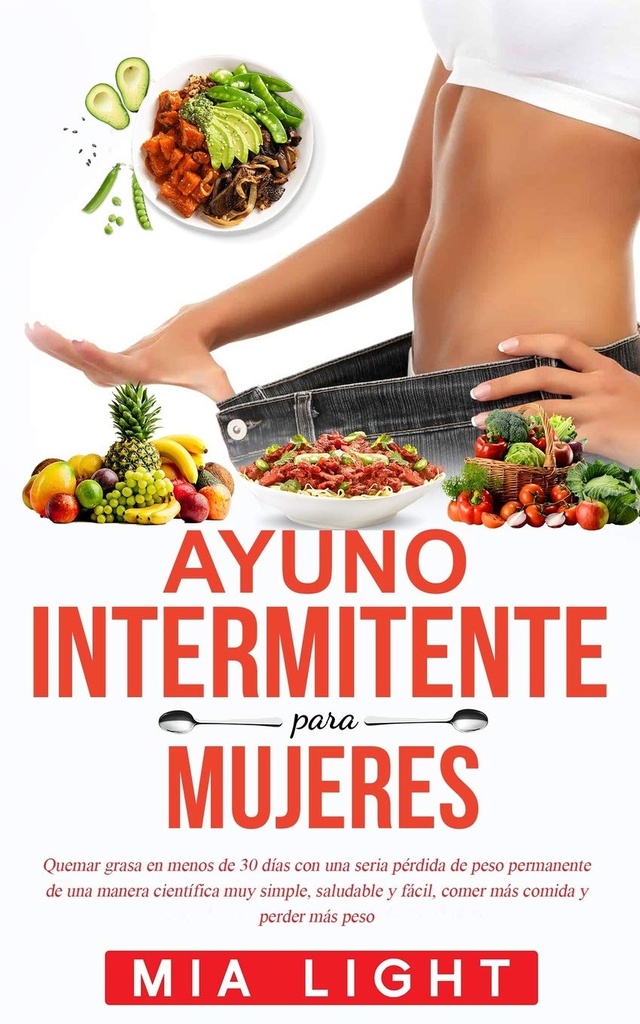 Ayuno intermitente para mujeres: Quemar grasa en menos de 30 días con una seria pérdida de peso permanente de una manera científica muy simple, ... comida y perder más peso (Ισπανική Έκδοση)
