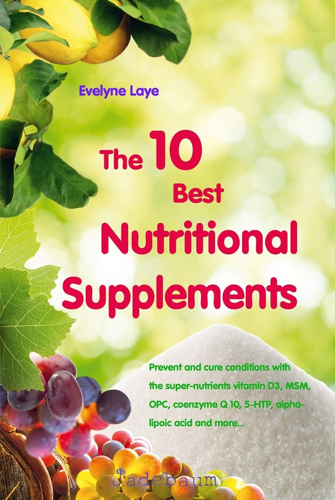 10 En İyi Beslenme Supplements: Super-nutrients D3, MSM, OPC, coenzyme Q 10, 5-HTP, alfa-lipoik asit ve daha fazlası ile koşulları önlemek ve tedavi etmek...