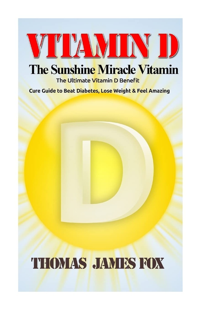 D - The Sunshine Vitamin Miracle: The Ultimate Vitamin D Fayda ve Cure Guide to Beat Dia, Lose Kilo ve İnanılmaz Hissetme
