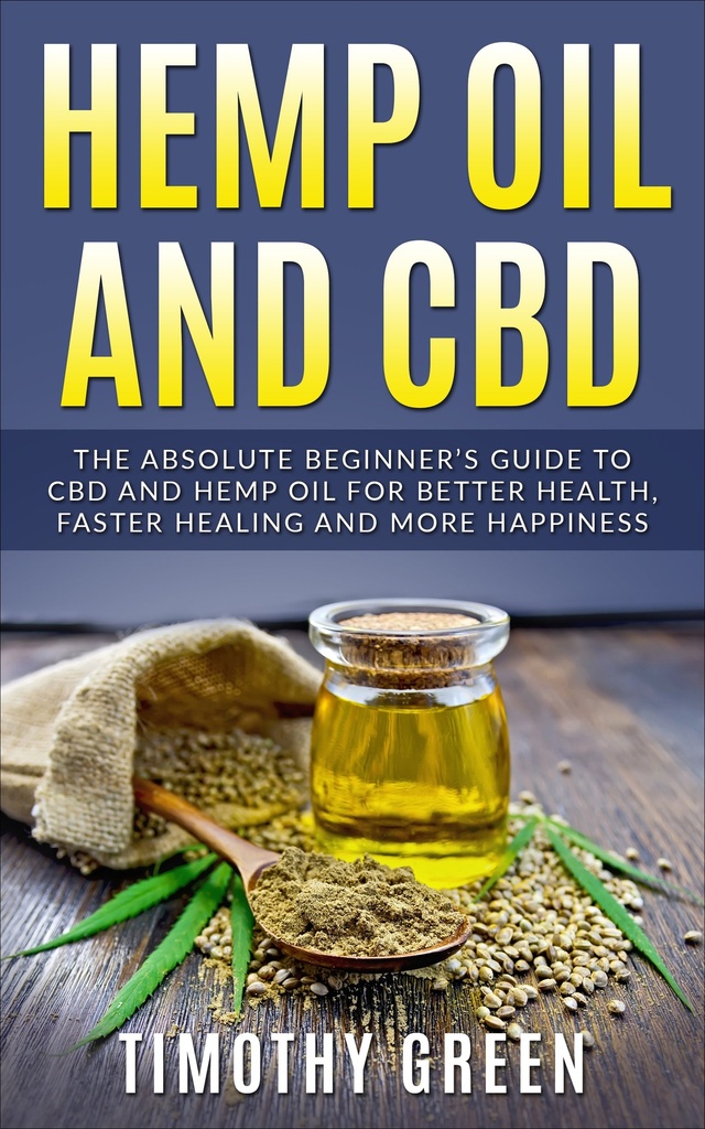 Hemp Oil and CBD: The Absolute Beginner’s Guide to CBD and Hemp Oil for Better Health, Faster Healing and More Happiness