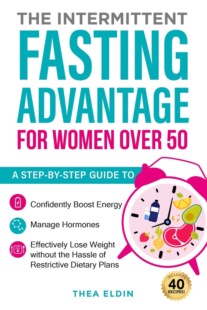 The Intermittent Fasting Advantage for Women Over 50: A step-by-step guide to confidently boost energy, manage hormones, and effectively lose weight without the hassle of restrictive dietary plans