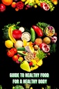 Healthy Food for a Heathy Body (Οδηγός): Μάθετε πώς να δημιουργήσετε θρεπτικά γεύματα/ επιλέξτε υγιεινότερα τρόφιμα, και να τρώτε καλά για να διατηρήσετε την ευτυχία και την υγεία σας