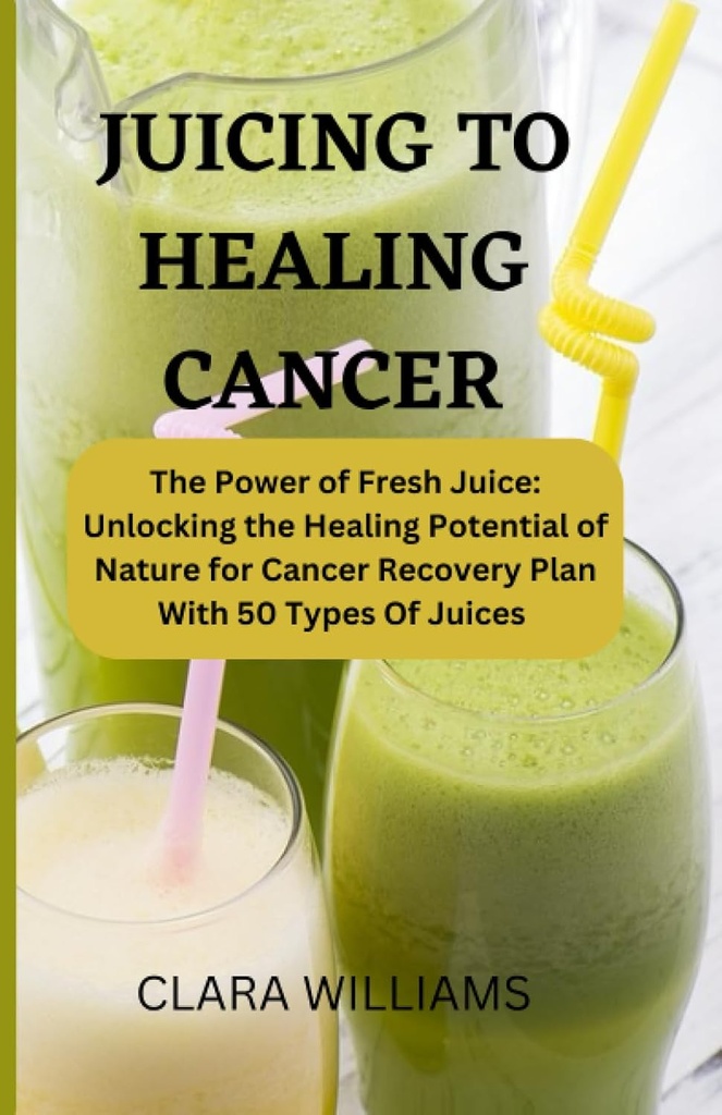 CANCER: Fresh Juice'ın Gücü: 50 çeşit su ile Kanser Kurtarma Planı için Doğanın İyileştirilmesi Potansiyelini Ortaya Çıkarmak.