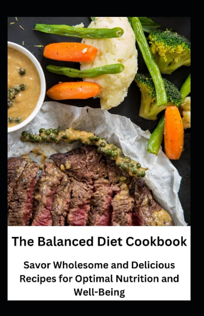 The Balanced Diet Cookbook: Savor Wholesome and Delicious Recipes for Optimal Nutrition and Well-Being