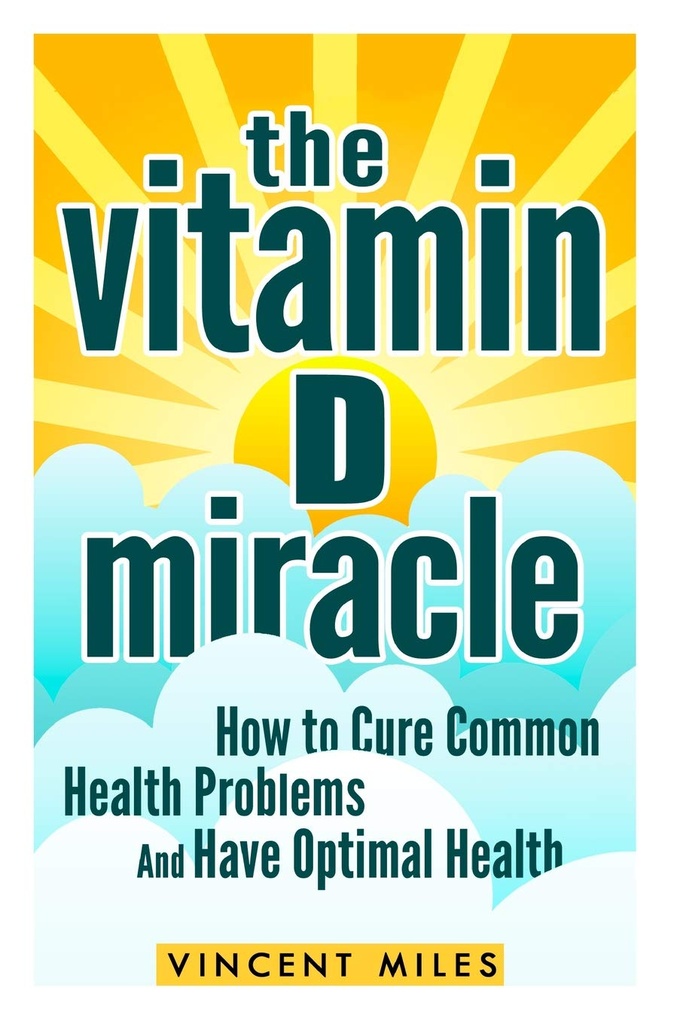 The Vitamin D Miracle: How to Cure Common Health Problems and Have Optimal Health (FREE BOOK OFFER INCLUDED) (Vitamin D Solution, Vitamin D Treatment, Natural Lifestyle)