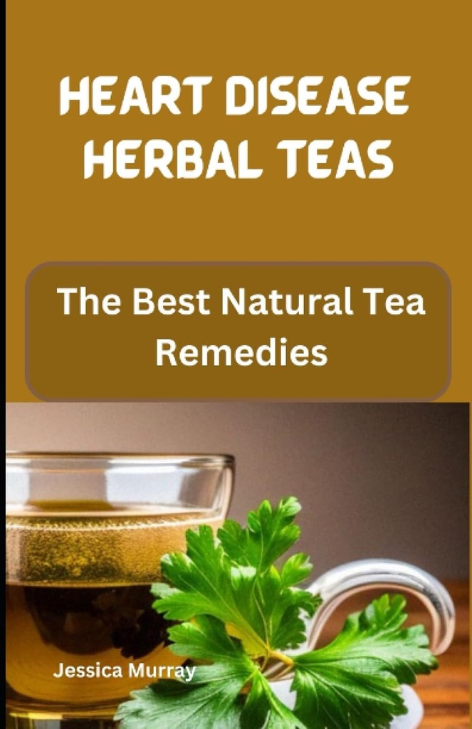 HEART DISEASE HERBAL TEAS: En İyi Doğal Çay Düzenlemeleri (En İyi Kalp Hastalığı Yemekleri Kitabı)