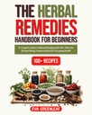 The Herbal Remedies Handbook for Beginners: A Complete Guide to Natural Healing with 100+ Recipes Recipes Using Common Herbs for Everyday Health (Homestead Survival & Wellness Collection)